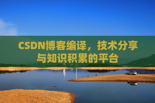 CSDN博客编译，技术分享与知识积累的平台